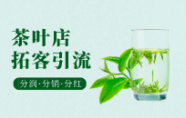 茶叶店线下引流方法有哪些 茶叶店引流拓客 茶叶店线下引流方法有哪些 茶叶店引流拓客